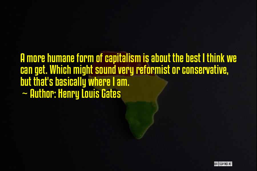 Henry Louis Gates Quotes: A More Humane Form Of Capitalism Is About The Best I Think We Can Get. Which Might Sound Very Reformist