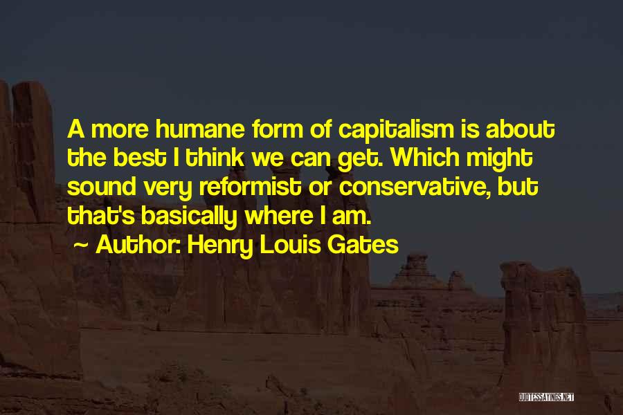 Henry Louis Gates Quotes: A More Humane Form Of Capitalism Is About The Best I Think We Can Get. Which Might Sound Very Reformist