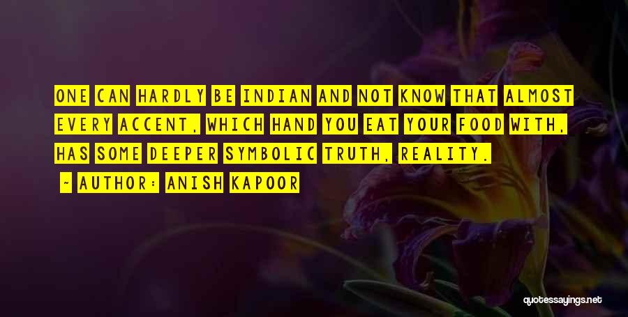 Anish Kapoor Quotes: One Can Hardly Be Indian And Not Know That Almost Every Accent, Which Hand You Eat Your Food With, Has