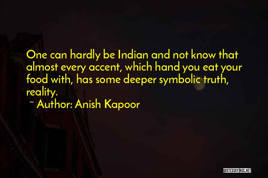 Anish Kapoor Quotes: One Can Hardly Be Indian And Not Know That Almost Every Accent, Which Hand You Eat Your Food With, Has