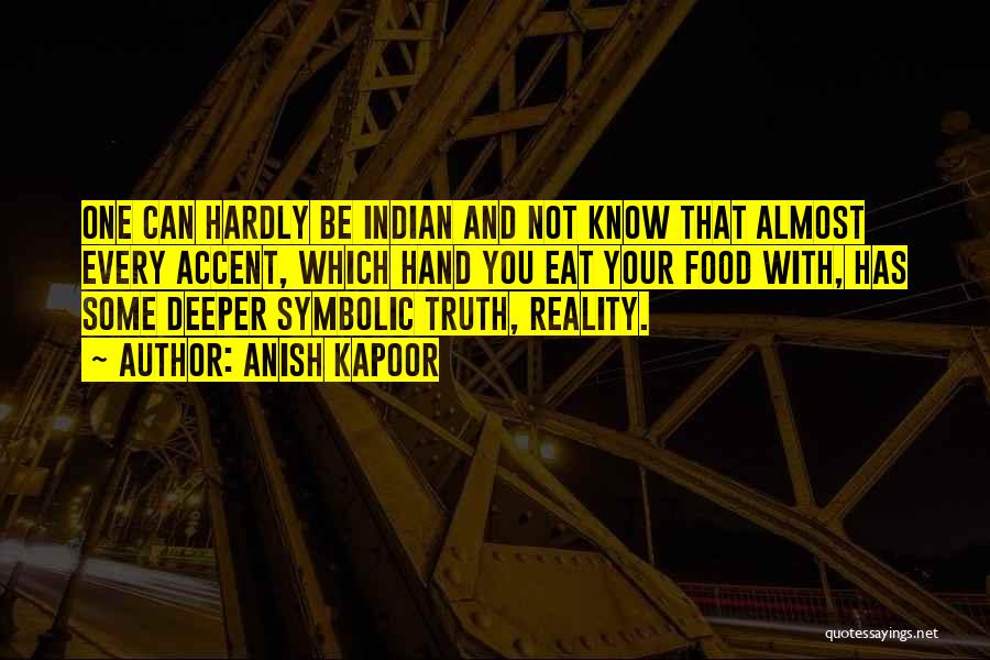 Anish Kapoor Quotes: One Can Hardly Be Indian And Not Know That Almost Every Accent, Which Hand You Eat Your Food With, Has
