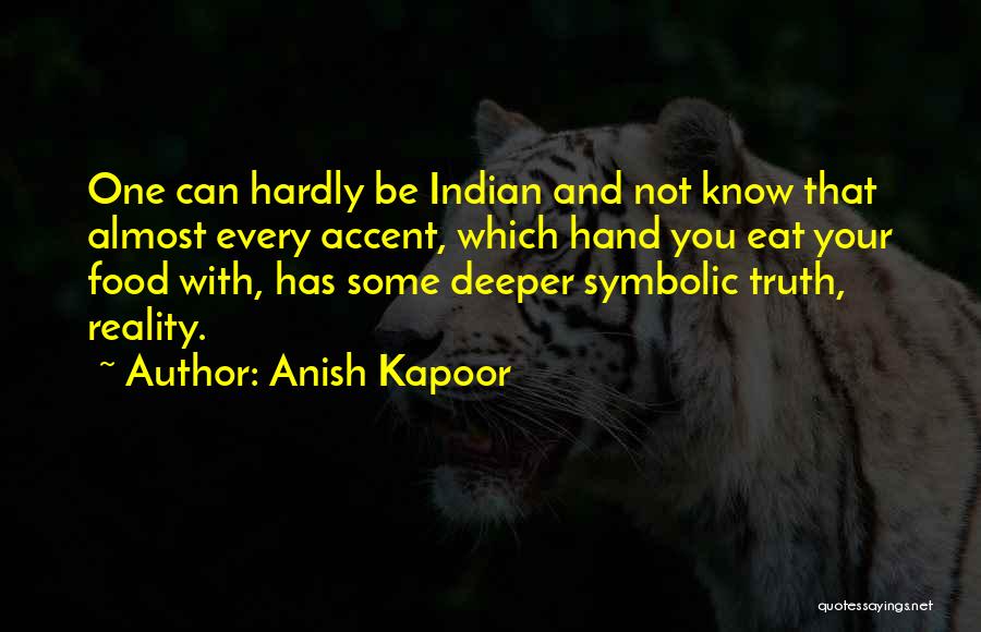 Anish Kapoor Quotes: One Can Hardly Be Indian And Not Know That Almost Every Accent, Which Hand You Eat Your Food With, Has