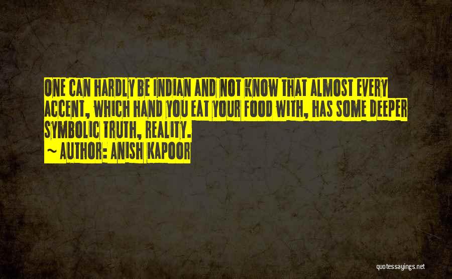 Anish Kapoor Quotes: One Can Hardly Be Indian And Not Know That Almost Every Accent, Which Hand You Eat Your Food With, Has