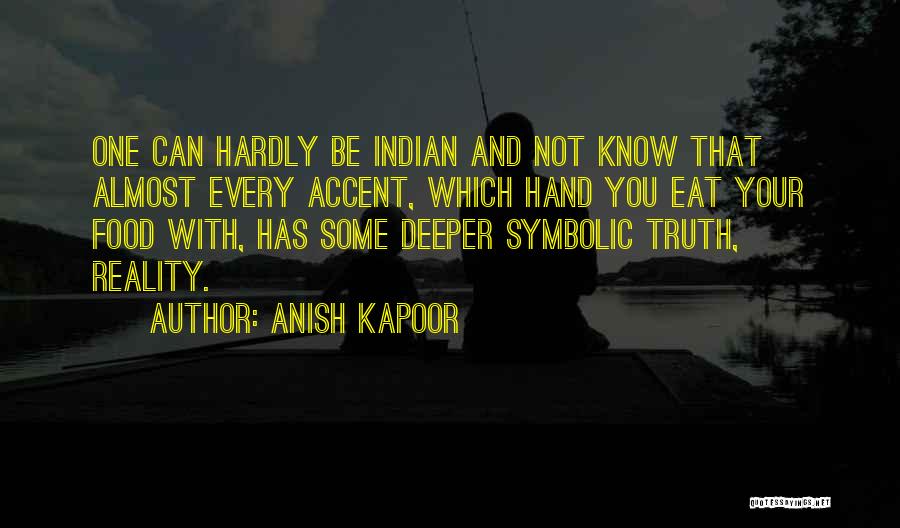 Anish Kapoor Quotes: One Can Hardly Be Indian And Not Know That Almost Every Accent, Which Hand You Eat Your Food With, Has