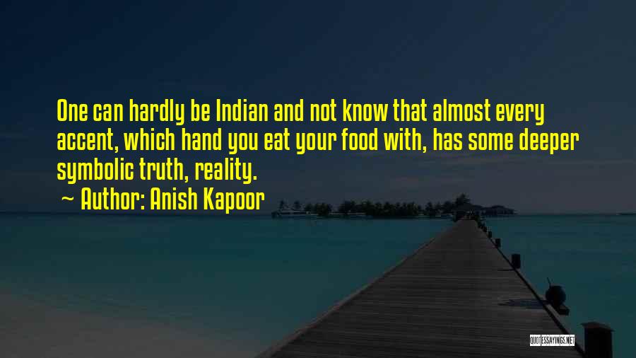 Anish Kapoor Quotes: One Can Hardly Be Indian And Not Know That Almost Every Accent, Which Hand You Eat Your Food With, Has