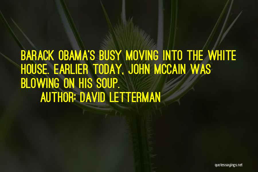 David Letterman Quotes: Barack Obama's Busy Moving Into The White House. Earlier Today, John Mccain Was Blowing On His Soup.