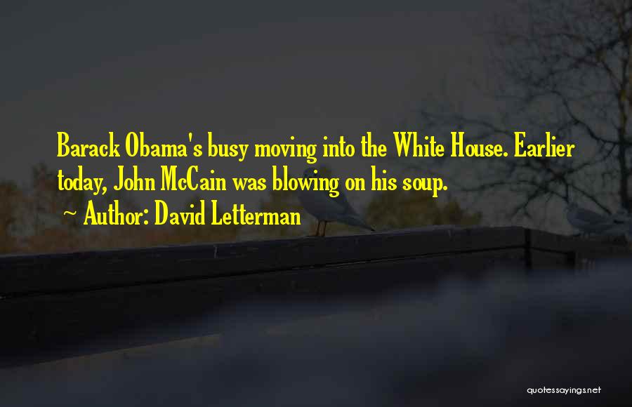 David Letterman Quotes: Barack Obama's Busy Moving Into The White House. Earlier Today, John Mccain Was Blowing On His Soup.