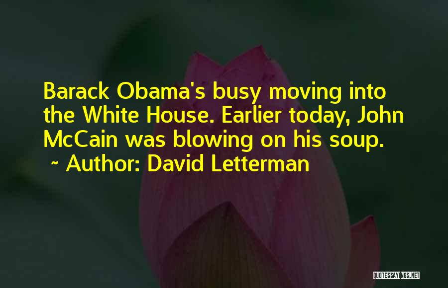 David Letterman Quotes: Barack Obama's Busy Moving Into The White House. Earlier Today, John Mccain Was Blowing On His Soup.