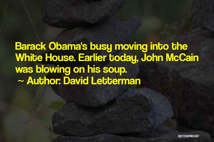 David Letterman Quotes: Barack Obama's Busy Moving Into The White House. Earlier Today, John Mccain Was Blowing On His Soup.