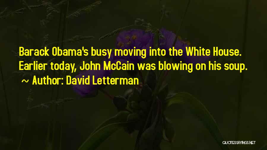 David Letterman Quotes: Barack Obama's Busy Moving Into The White House. Earlier Today, John Mccain Was Blowing On His Soup.