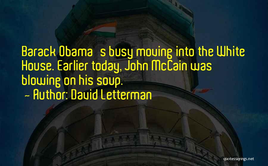 David Letterman Quotes: Barack Obama's Busy Moving Into The White House. Earlier Today, John Mccain Was Blowing On His Soup.