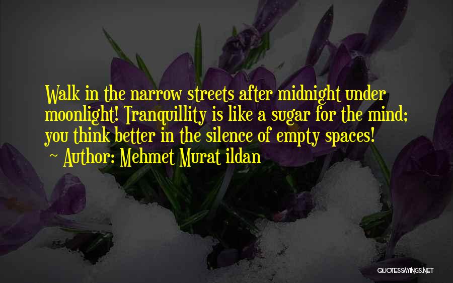 Mehmet Murat Ildan Quotes: Walk In The Narrow Streets After Midnight Under Moonlight! Tranquillity Is Like A Sugar For The Mind; You Think Better