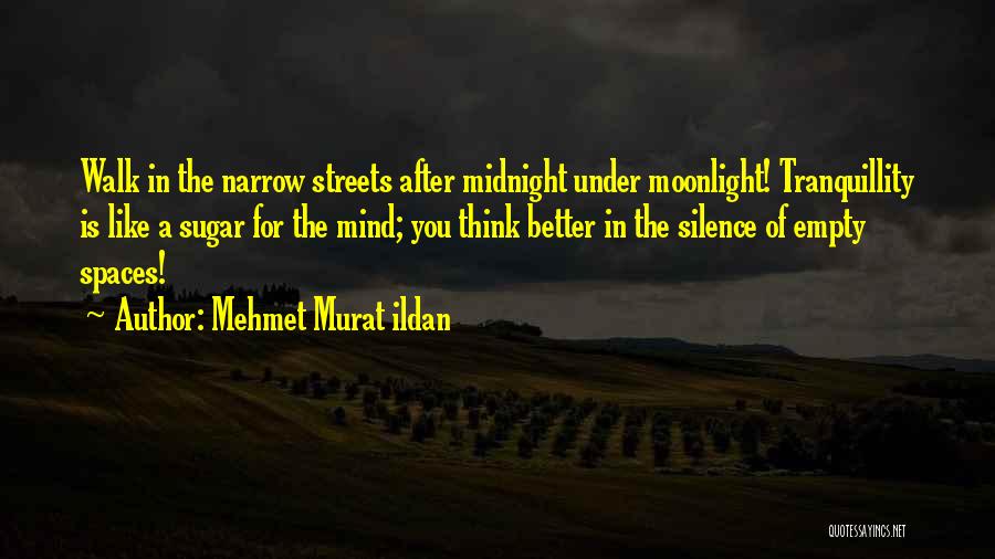 Mehmet Murat Ildan Quotes: Walk In The Narrow Streets After Midnight Under Moonlight! Tranquillity Is Like A Sugar For The Mind; You Think Better