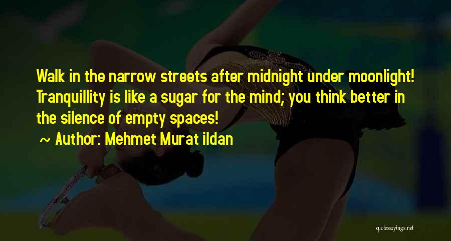 Mehmet Murat Ildan Quotes: Walk In The Narrow Streets After Midnight Under Moonlight! Tranquillity Is Like A Sugar For The Mind; You Think Better