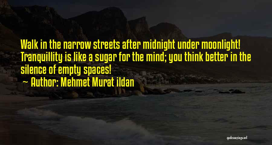 Mehmet Murat Ildan Quotes: Walk In The Narrow Streets After Midnight Under Moonlight! Tranquillity Is Like A Sugar For The Mind; You Think Better