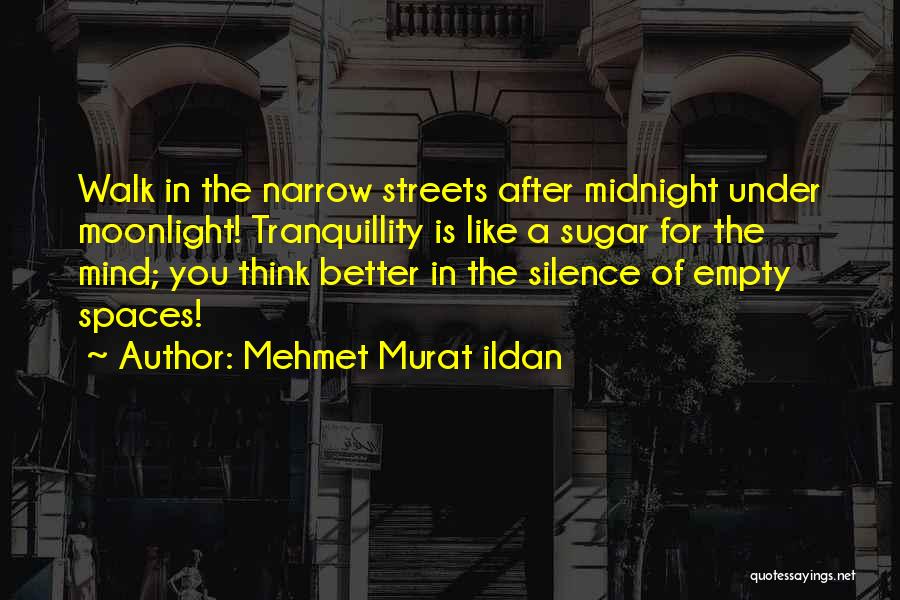 Mehmet Murat Ildan Quotes: Walk In The Narrow Streets After Midnight Under Moonlight! Tranquillity Is Like A Sugar For The Mind; You Think Better