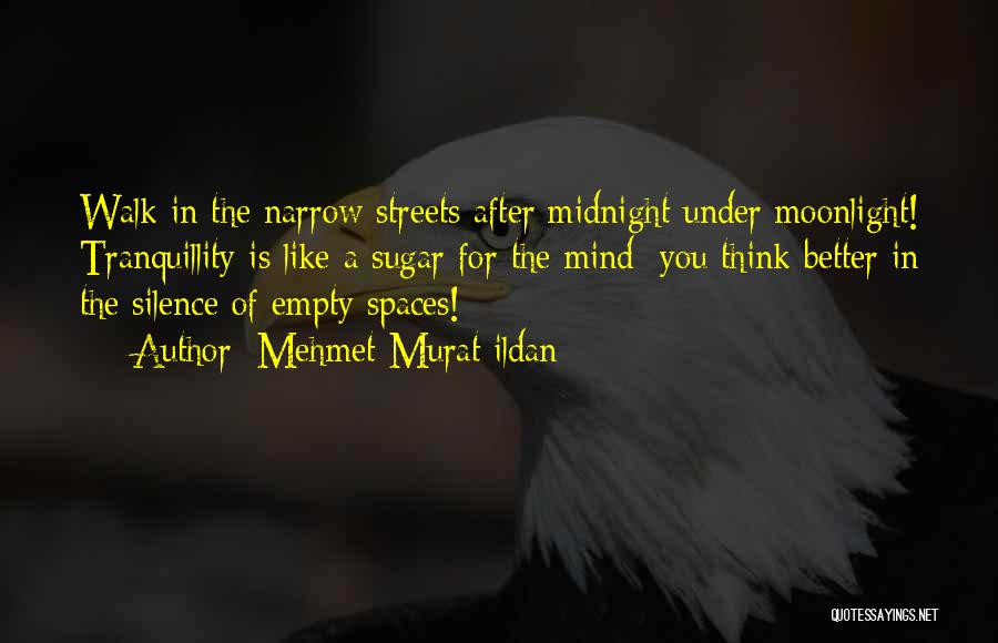 Mehmet Murat Ildan Quotes: Walk In The Narrow Streets After Midnight Under Moonlight! Tranquillity Is Like A Sugar For The Mind; You Think Better