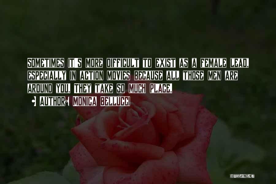 Monica Bellucci Quotes: Sometimes It's More Difficult To Exist As A Female Lead, Especially In Action Movies Because All Those Men Are Around