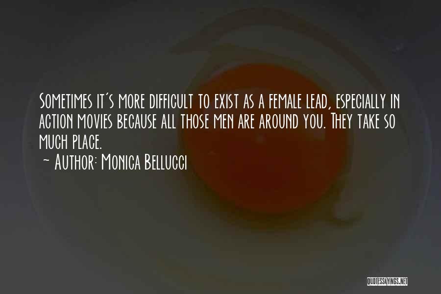 Monica Bellucci Quotes: Sometimes It's More Difficult To Exist As A Female Lead, Especially In Action Movies Because All Those Men Are Around