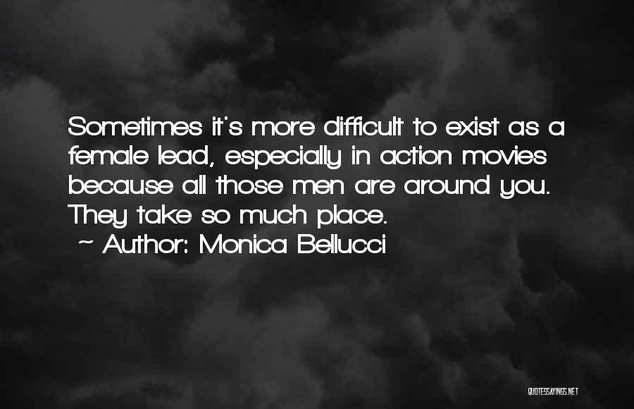 Monica Bellucci Quotes: Sometimes It's More Difficult To Exist As A Female Lead, Especially In Action Movies Because All Those Men Are Around