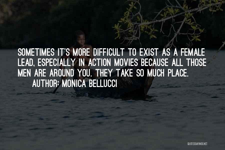Monica Bellucci Quotes: Sometimes It's More Difficult To Exist As A Female Lead, Especially In Action Movies Because All Those Men Are Around
