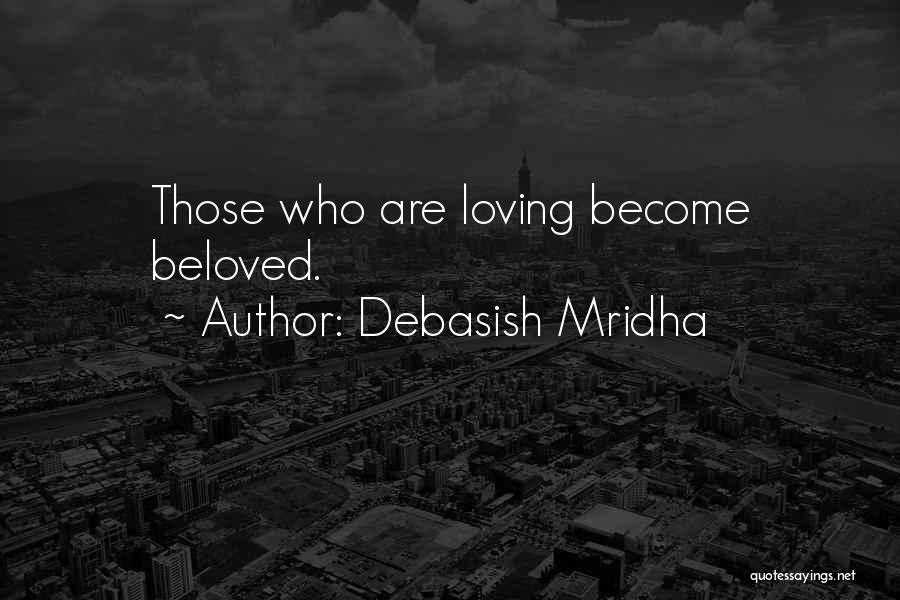 Debasish Mridha Quotes: Those Who Are Loving Become Beloved.