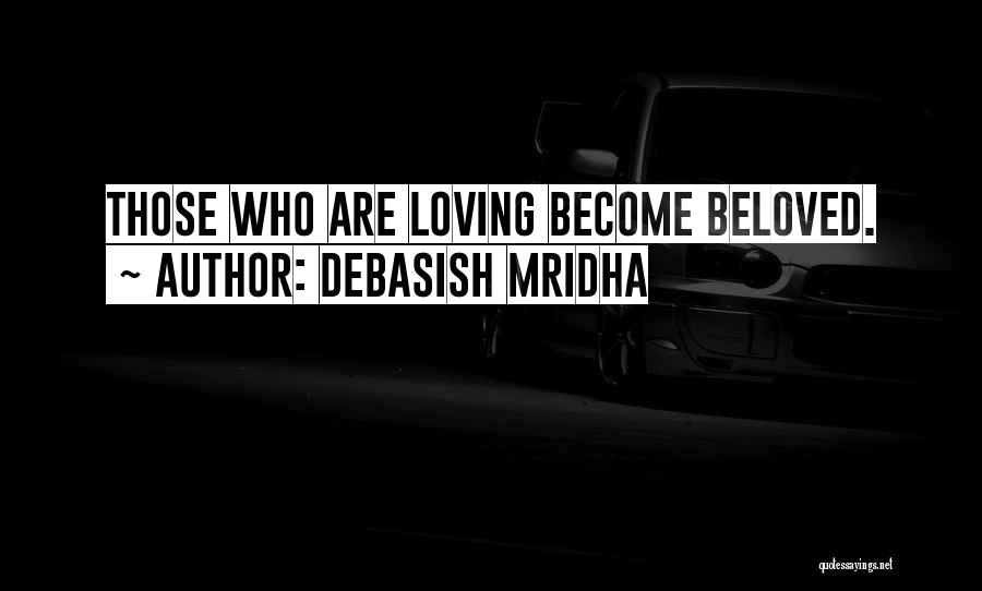 Debasish Mridha Quotes: Those Who Are Loving Become Beloved.