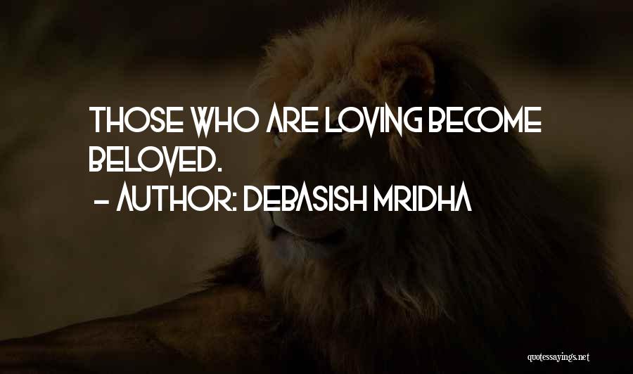 Debasish Mridha Quotes: Those Who Are Loving Become Beloved.