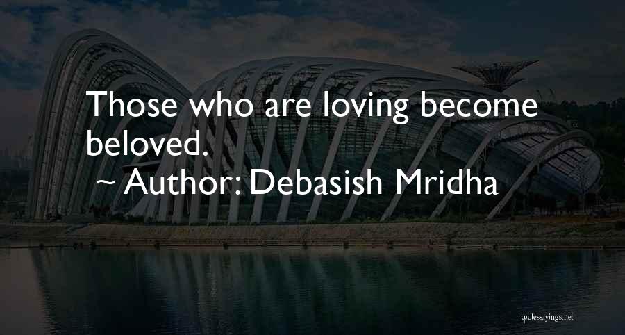 Debasish Mridha Quotes: Those Who Are Loving Become Beloved.