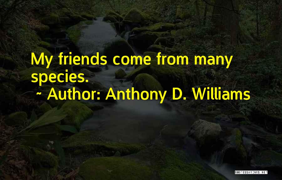 Anthony D. Williams Quotes: My Friends Come From Many Species.
