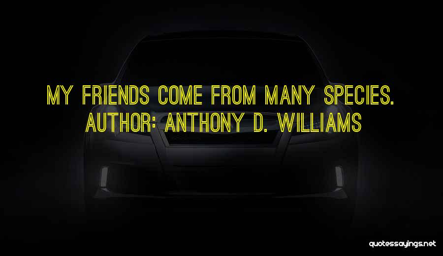 Anthony D. Williams Quotes: My Friends Come From Many Species.
