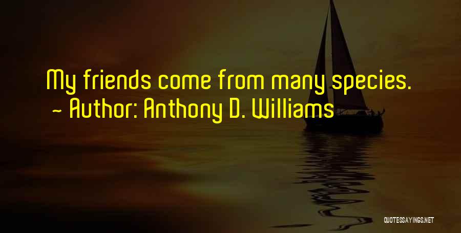 Anthony D. Williams Quotes: My Friends Come From Many Species.
