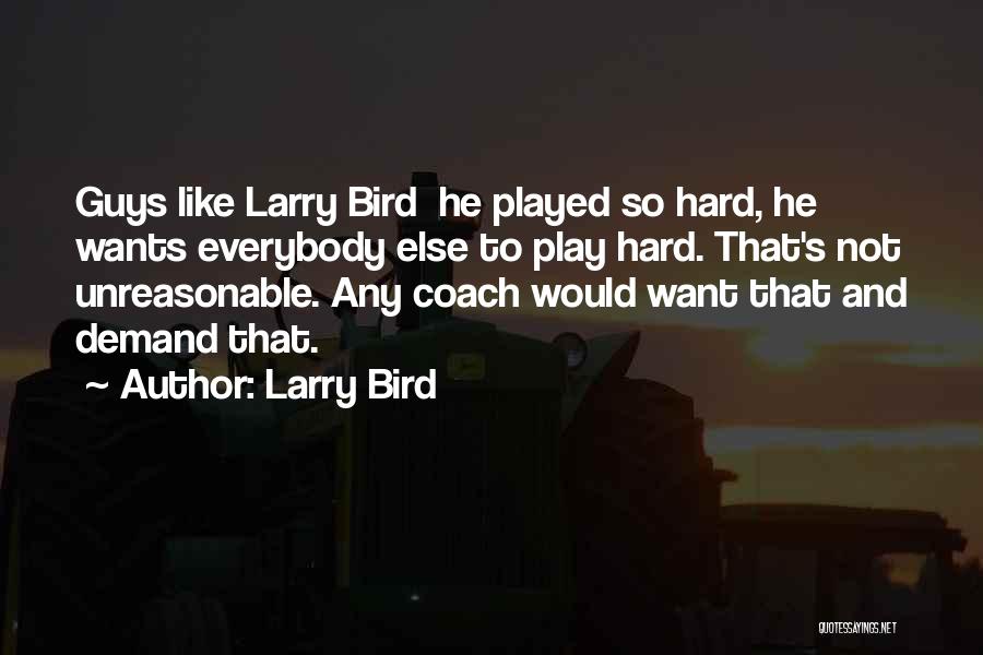 Larry Bird Quotes: Guys Like Larry Bird He Played So Hard, He Wants Everybody Else To Play Hard. That's Not Unreasonable. Any Coach