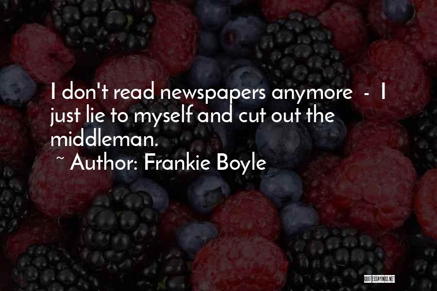 Frankie Boyle Quotes: I Don't Read Newspapers Anymore - I Just Lie To Myself And Cut Out The Middleman.