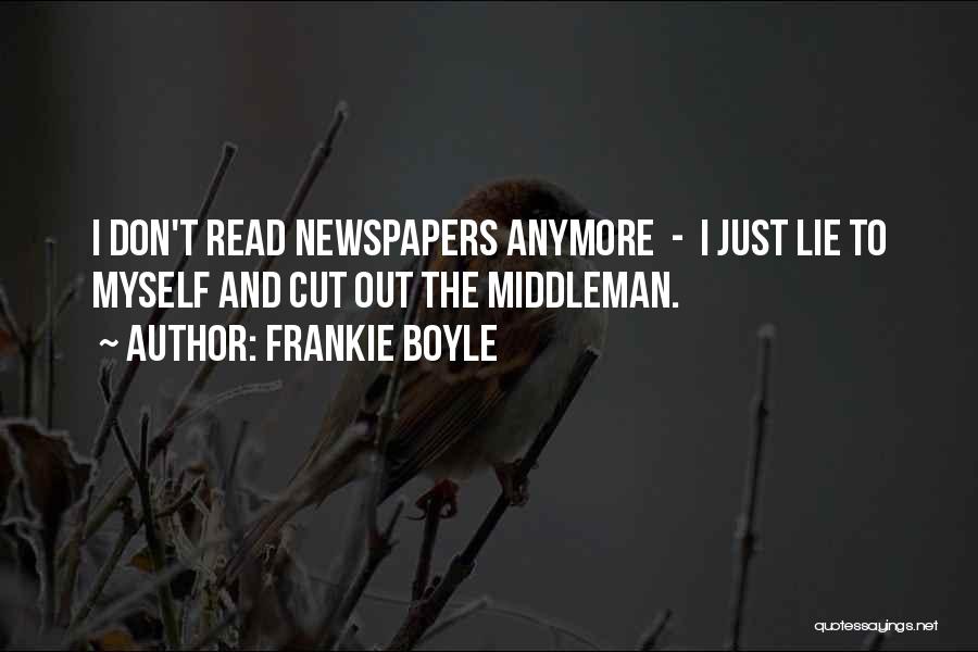 Frankie Boyle Quotes: I Don't Read Newspapers Anymore - I Just Lie To Myself And Cut Out The Middleman.