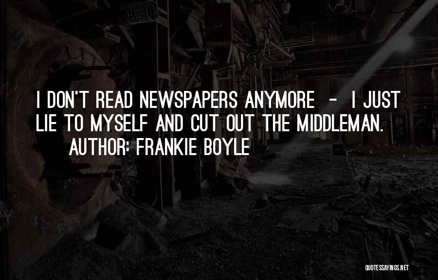 Frankie Boyle Quotes: I Don't Read Newspapers Anymore - I Just Lie To Myself And Cut Out The Middleman.