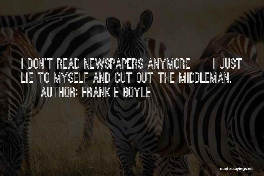 Frankie Boyle Quotes: I Don't Read Newspapers Anymore - I Just Lie To Myself And Cut Out The Middleman.