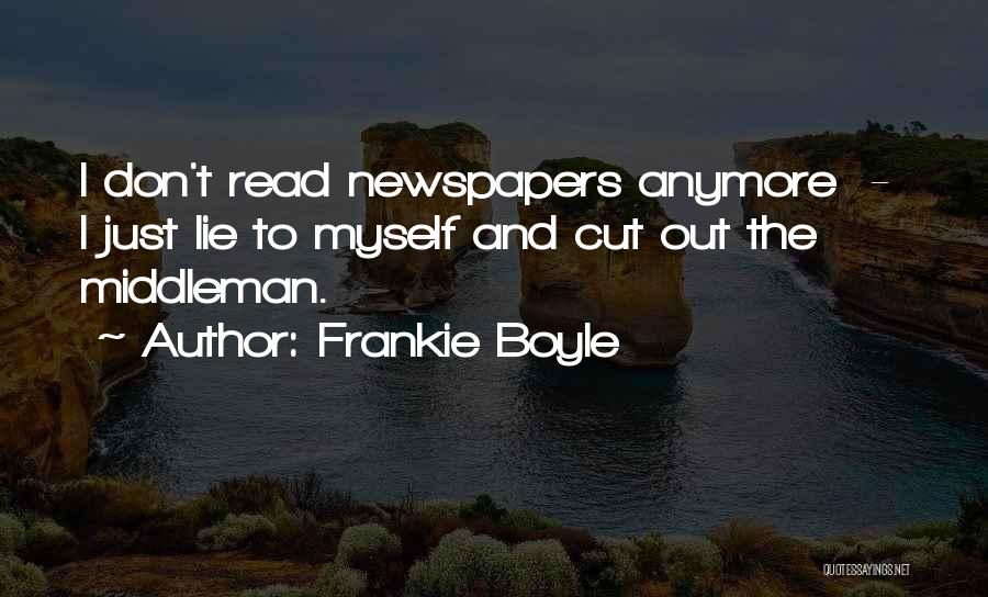 Frankie Boyle Quotes: I Don't Read Newspapers Anymore - I Just Lie To Myself And Cut Out The Middleman.