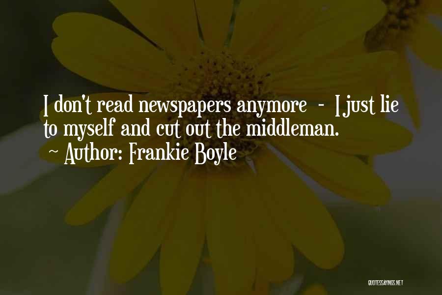 Frankie Boyle Quotes: I Don't Read Newspapers Anymore - I Just Lie To Myself And Cut Out The Middleman.