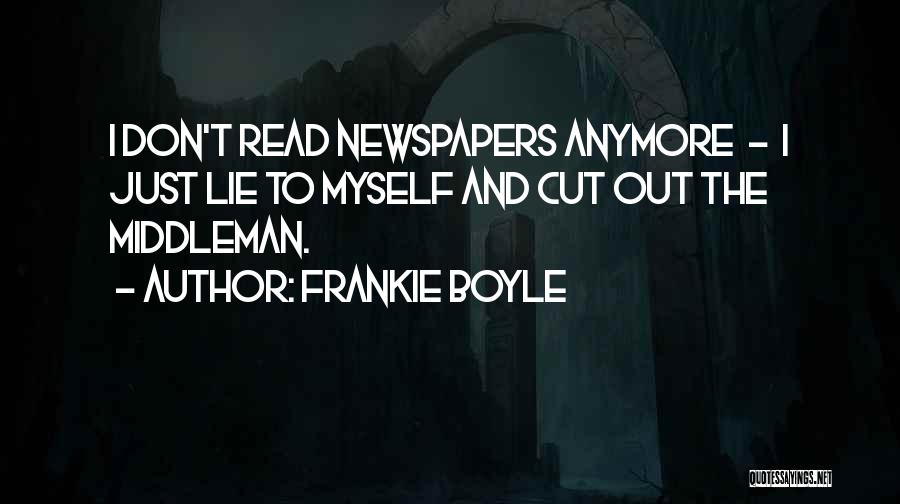 Frankie Boyle Quotes: I Don't Read Newspapers Anymore - I Just Lie To Myself And Cut Out The Middleman.