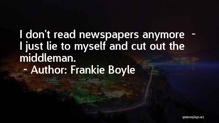 Frankie Boyle Quotes: I Don't Read Newspapers Anymore - I Just Lie To Myself And Cut Out The Middleman.