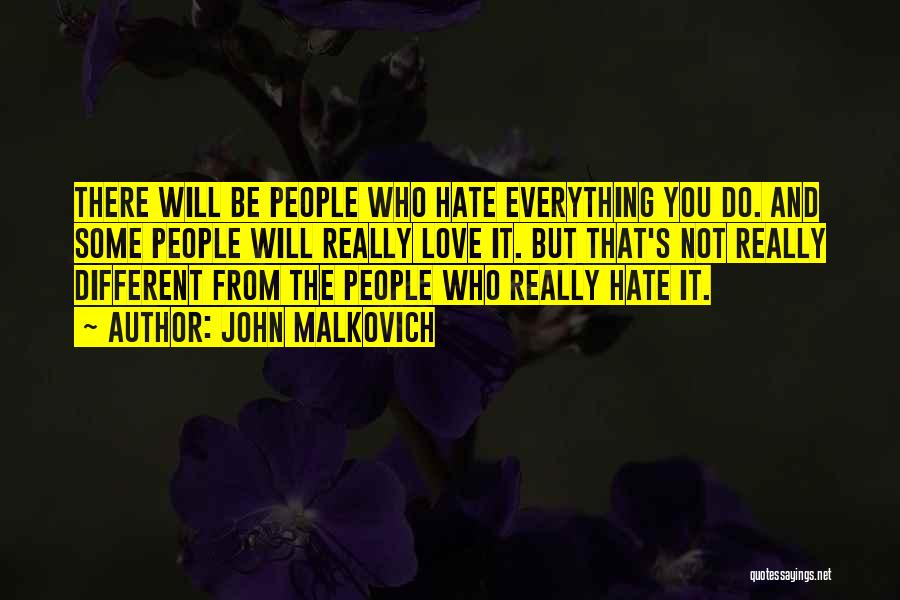 John Malkovich Quotes: There Will Be People Who Hate Everything You Do. And Some People Will Really Love It. But That's Not Really