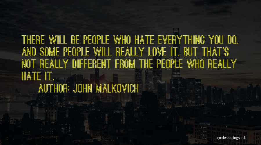 John Malkovich Quotes: There Will Be People Who Hate Everything You Do. And Some People Will Really Love It. But That's Not Really