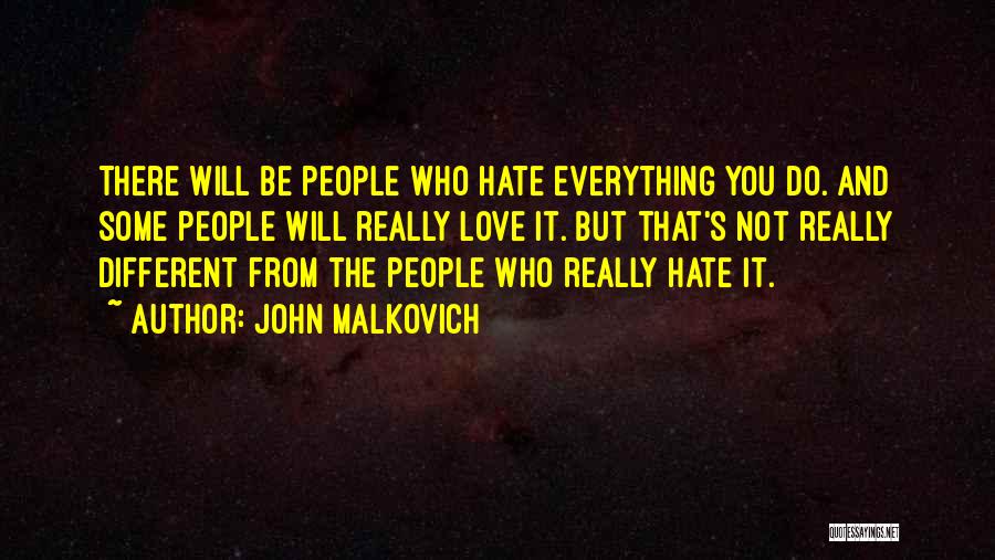 John Malkovich Quotes: There Will Be People Who Hate Everything You Do. And Some People Will Really Love It. But That's Not Really