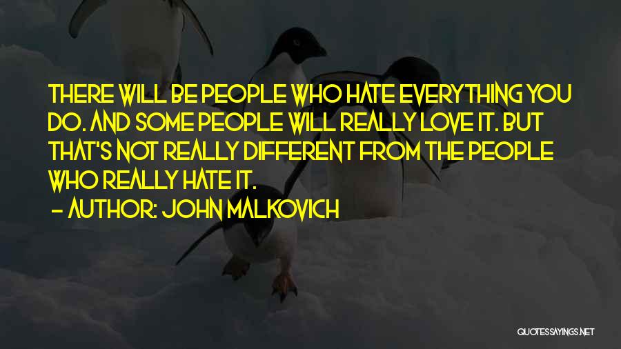 John Malkovich Quotes: There Will Be People Who Hate Everything You Do. And Some People Will Really Love It. But That's Not Really