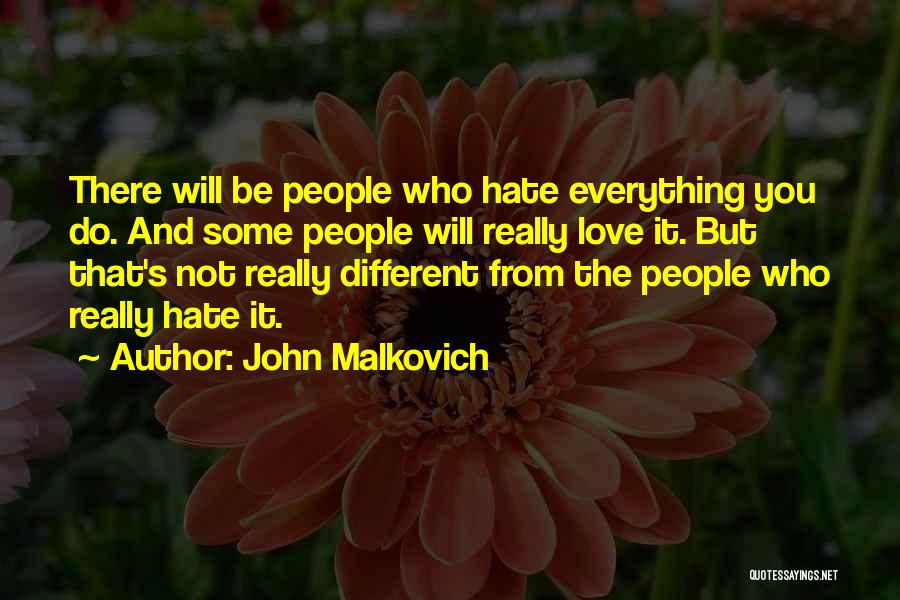 John Malkovich Quotes: There Will Be People Who Hate Everything You Do. And Some People Will Really Love It. But That's Not Really