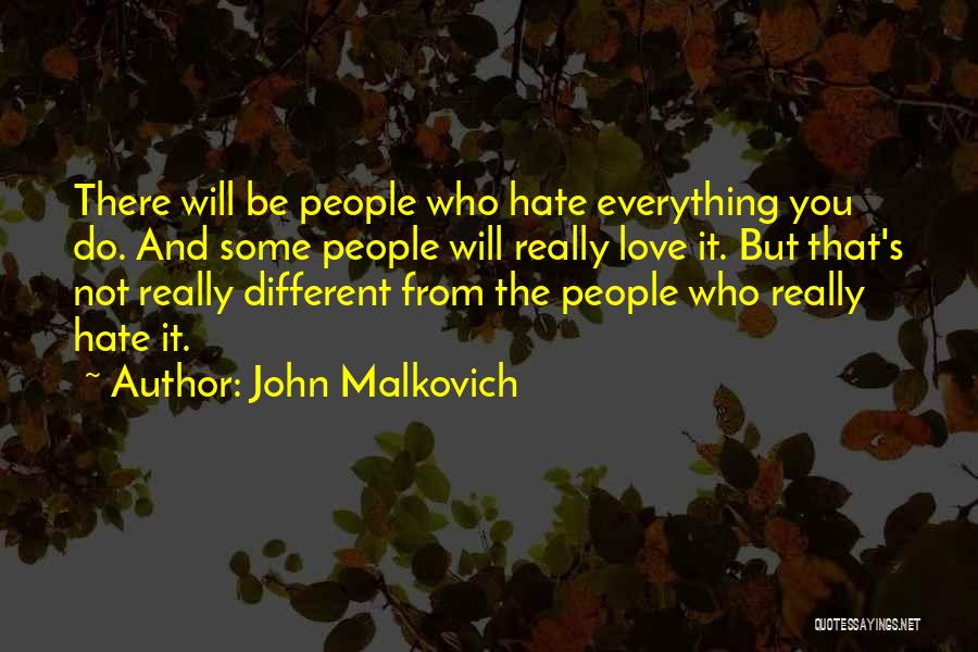 John Malkovich Quotes: There Will Be People Who Hate Everything You Do. And Some People Will Really Love It. But That's Not Really