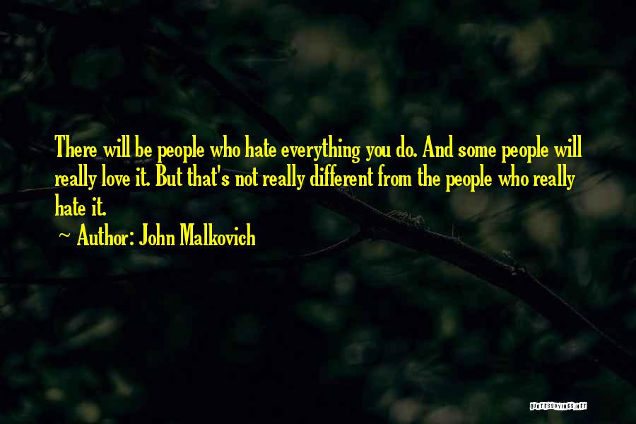 John Malkovich Quotes: There Will Be People Who Hate Everything You Do. And Some People Will Really Love It. But That's Not Really