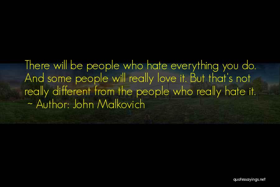 John Malkovich Quotes: There Will Be People Who Hate Everything You Do. And Some People Will Really Love It. But That's Not Really