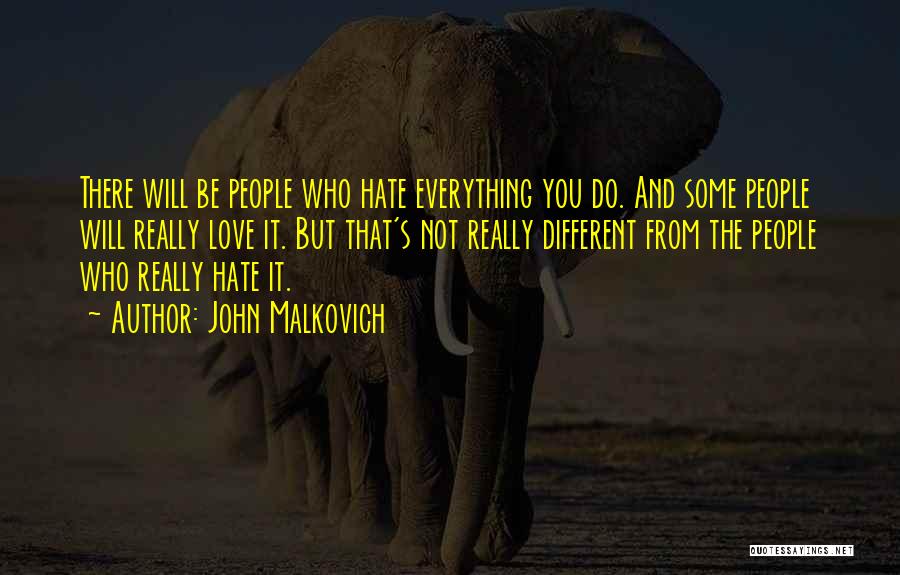 John Malkovich Quotes: There Will Be People Who Hate Everything You Do. And Some People Will Really Love It. But That's Not Really